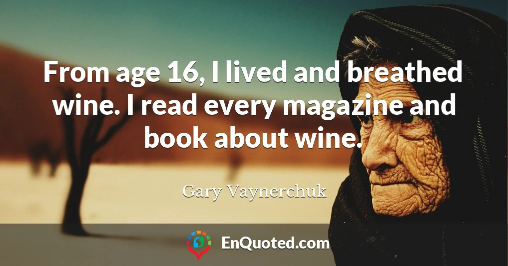 From age 16, I lived and breathed wine. I read every magazine and book about wine.