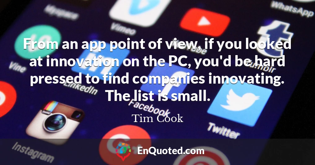 From an app point of view, if you looked at innovation on the PC, you'd be hard pressed to find companies innovating. The list is small.