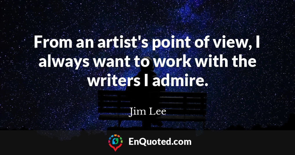 From an artist's point of view, I always want to work with the writers I admire.