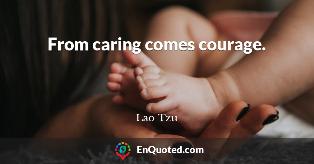 From caring comes courage.