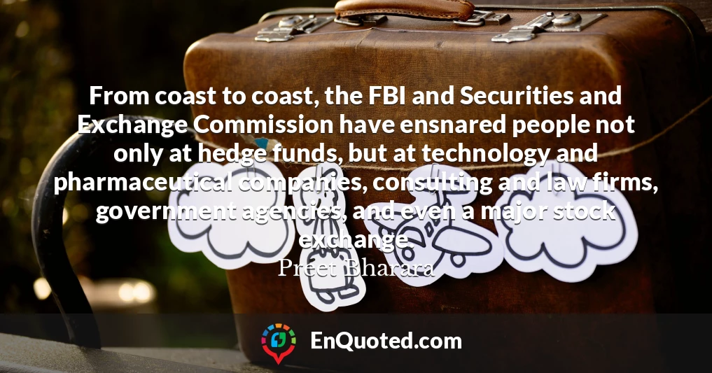 From coast to coast, the FBI and Securities and Exchange Commission have ensnared people not only at hedge funds, but at technology and pharmaceutical companies, consulting and law firms, government agencies, and even a major stock exchange.