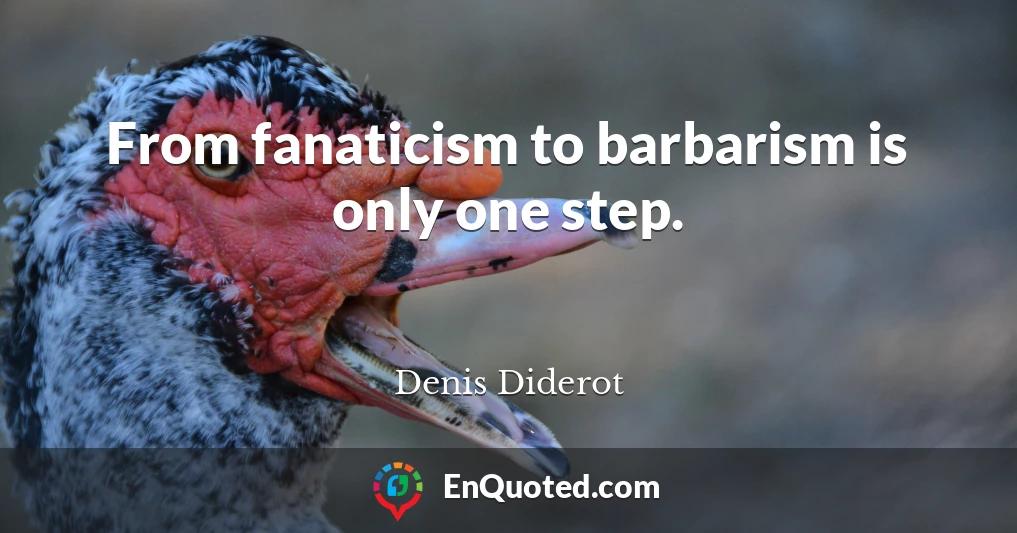From fanaticism to barbarism is only one step.