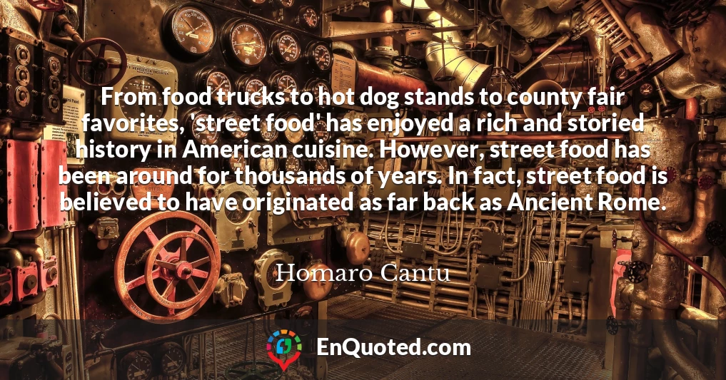 From food trucks to hot dog stands to county fair favorites, 'street food' has enjoyed a rich and storied history in American cuisine. However, street food has been around for thousands of years. In fact, street food is believed to have originated as far back as Ancient Rome.