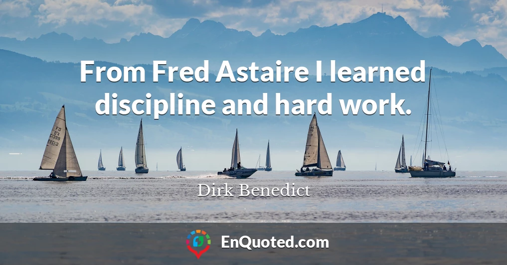 From Fred Astaire I learned discipline and hard work.