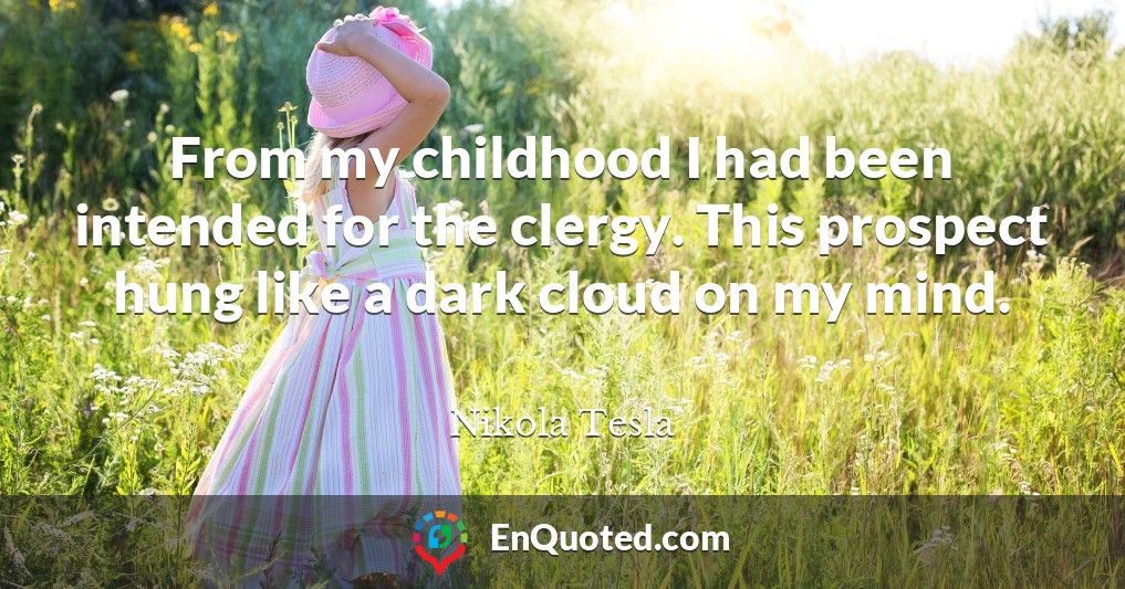 From my childhood I had been intended for the clergy. This prospect hung like a dark cloud on my mind.