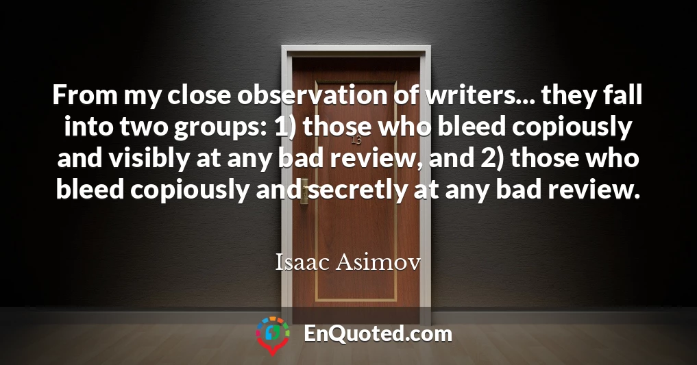 From my close observation of writers... they fall into two groups: 1) those who bleed copiously and visibly at any bad review, and 2) those who bleed copiously and secretly at any bad review.