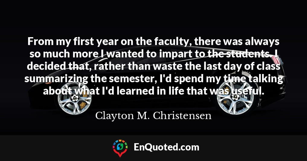 From my first year on the faculty, there was always so much more I wanted to impart to the students. I decided that, rather than waste the last day of class summarizing the semester, I'd spend my time talking about what I'd learned in life that was useful.
