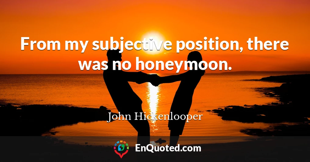 From my subjective position, there was no honeymoon.