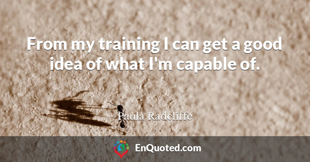 From my training I can get a good idea of what I'm capable of.