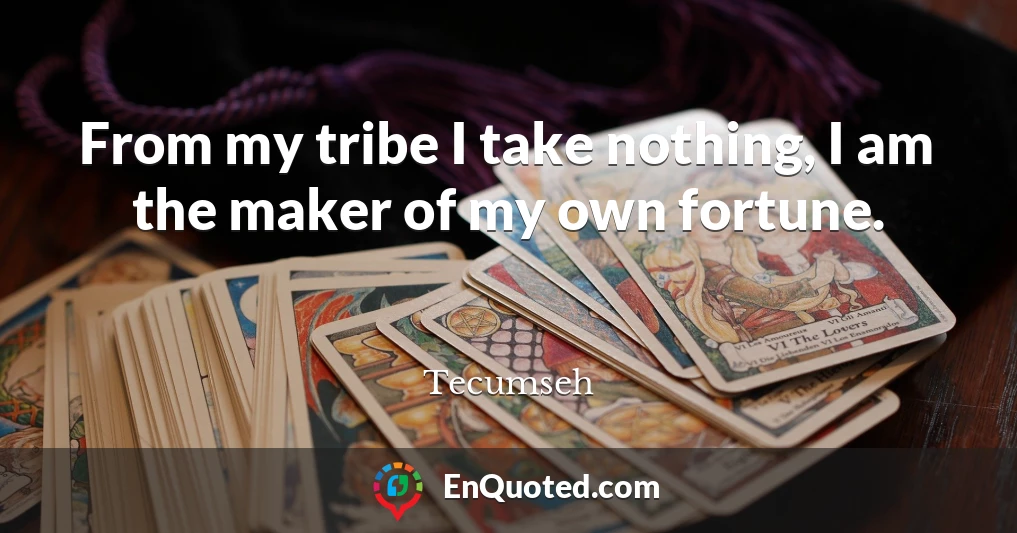 From my tribe I take nothing, I am the maker of my own fortune.