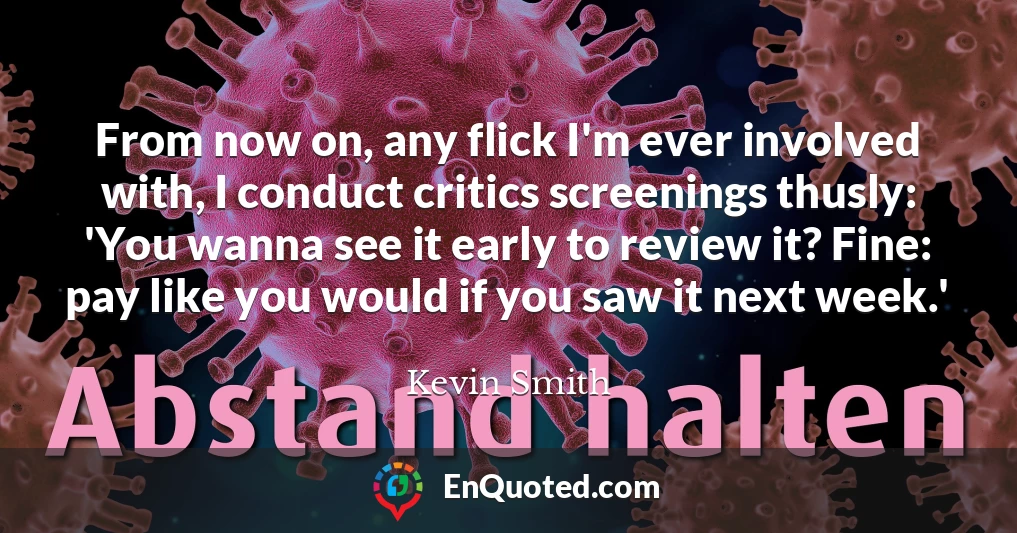 From now on, any flick I'm ever involved with, I conduct critics screenings thusly: 'You wanna see it early to review it? Fine: pay like you would if you saw it next week.'
