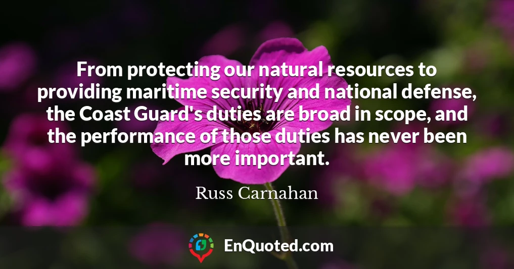 From protecting our natural resources to providing maritime security and national defense, the Coast Guard's duties are broad in scope, and the performance of those duties has never been more important.