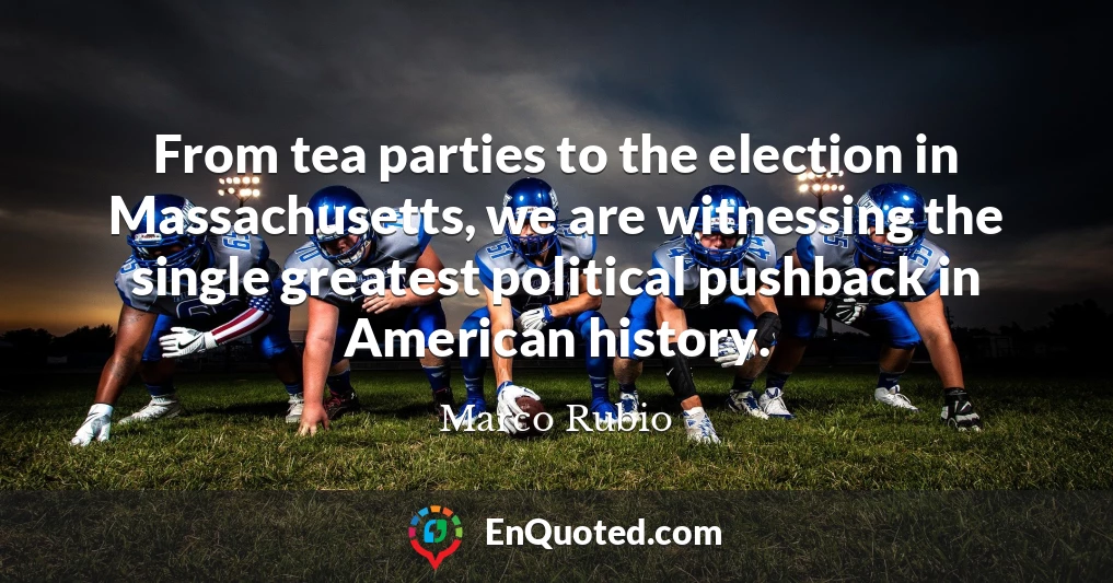 From tea parties to the election in Massachusetts, we are witnessing the single greatest political pushback in American history.