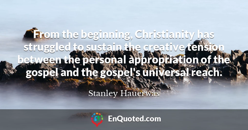 From the beginning, Christianity has struggled to sustain the creative tension between the personal appropriation of the gospel and the gospel's universal reach.
