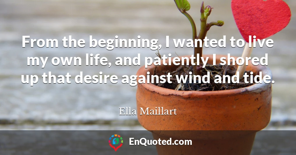 From the beginning, I wanted to live my own life, and patiently I shored up that desire against wind and tide.
