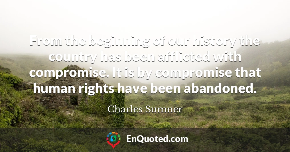 From the beginning of our history the country has been afflicted with compromise. It is by compromise that human rights have been abandoned.