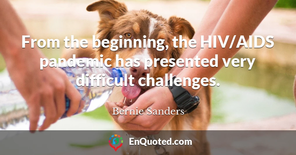 From the beginning, the HIV/AIDS pandemic has presented very difficult challenges.