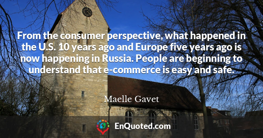From the consumer perspective, what happened in the U.S. 10 years ago and Europe five years ago is now happening in Russia. People are beginning to understand that e-commerce is easy and safe.