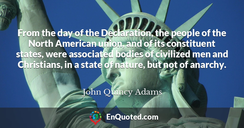 From the day of the Declaration, the people of the North American union, and of its constituent states, were associated bodies of civilized men and Christians, in a state of nature, but not of anarchy.