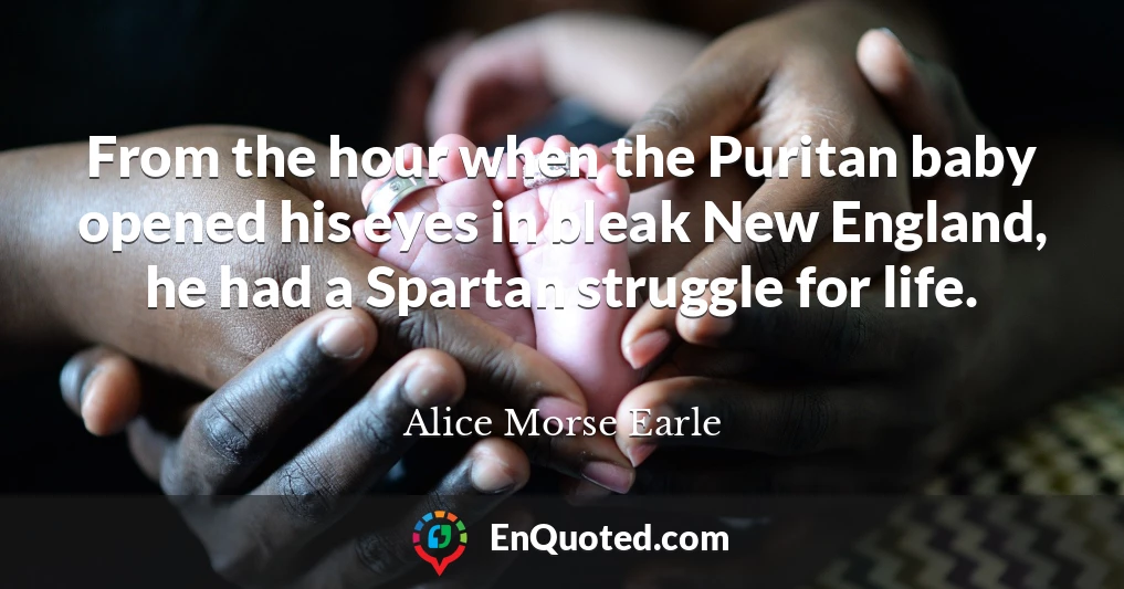 From the hour when the Puritan baby opened his eyes in bleak New England, he had a Spartan struggle for life.