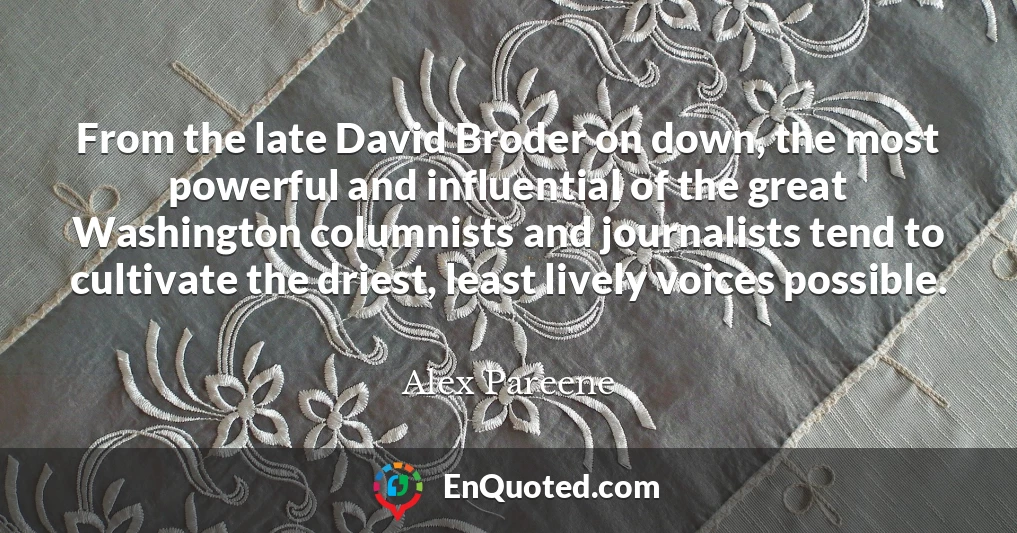 From the late David Broder on down, the most powerful and influential of the great Washington columnists and journalists tend to cultivate the driest, least lively voices possible.