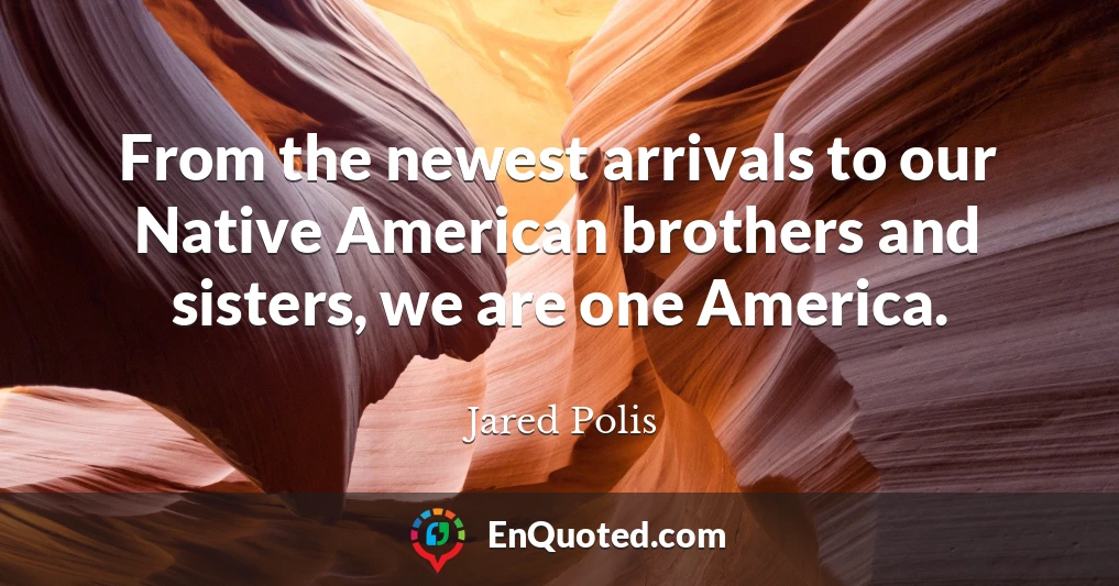 From the newest arrivals to our Native American brothers and sisters, we are one America.