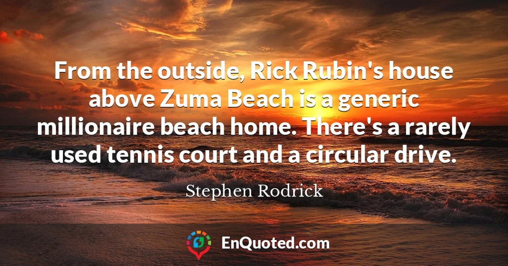 From the outside, Rick Rubin's house above Zuma Beach is a generic millionaire beach home. There's a rarely used tennis court and a circular drive.