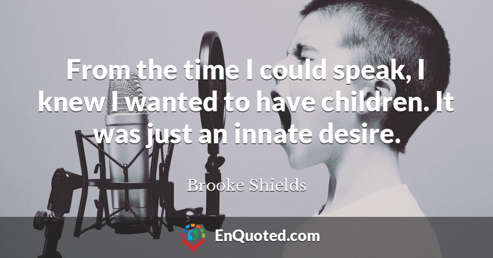 From the time I could speak, I knew I wanted to have children. It was just an innate desire.
