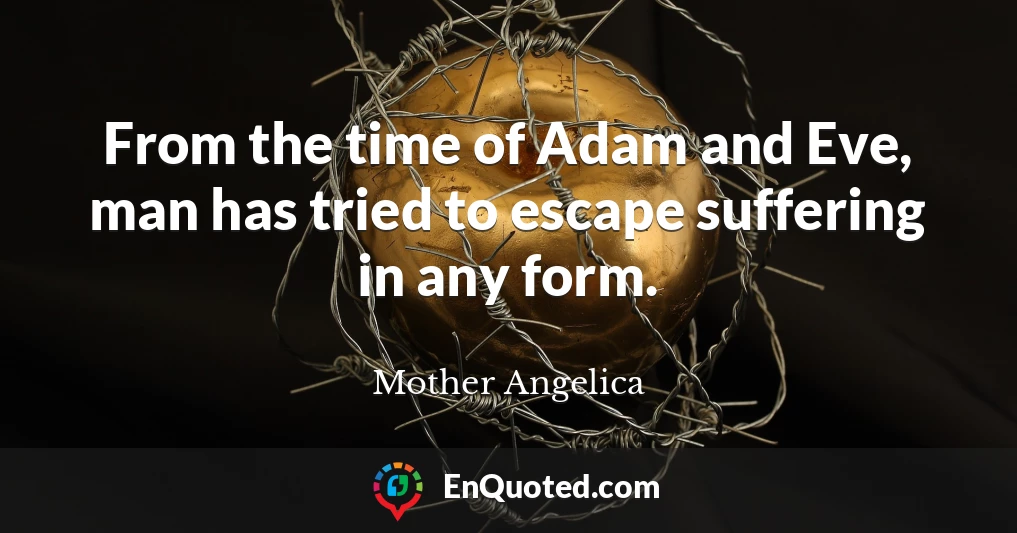 From the time of Adam and Eve, man has tried to escape suffering in any form.