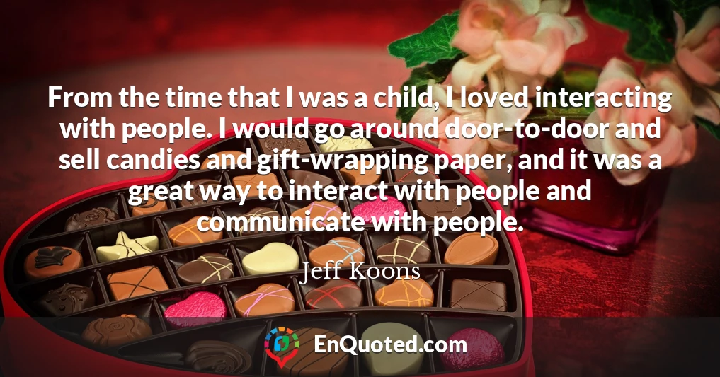 From the time that I was a child, I loved interacting with people. I would go around door-to-door and sell candies and gift-wrapping paper, and it was a great way to interact with people and communicate with people.