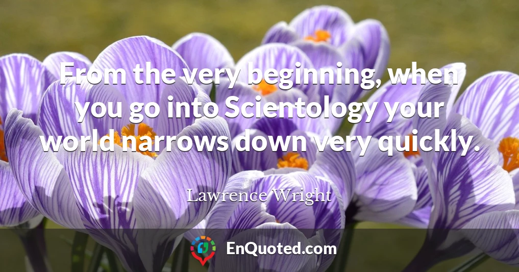 From the very beginning, when you go into Scientology your world narrows down very quickly.