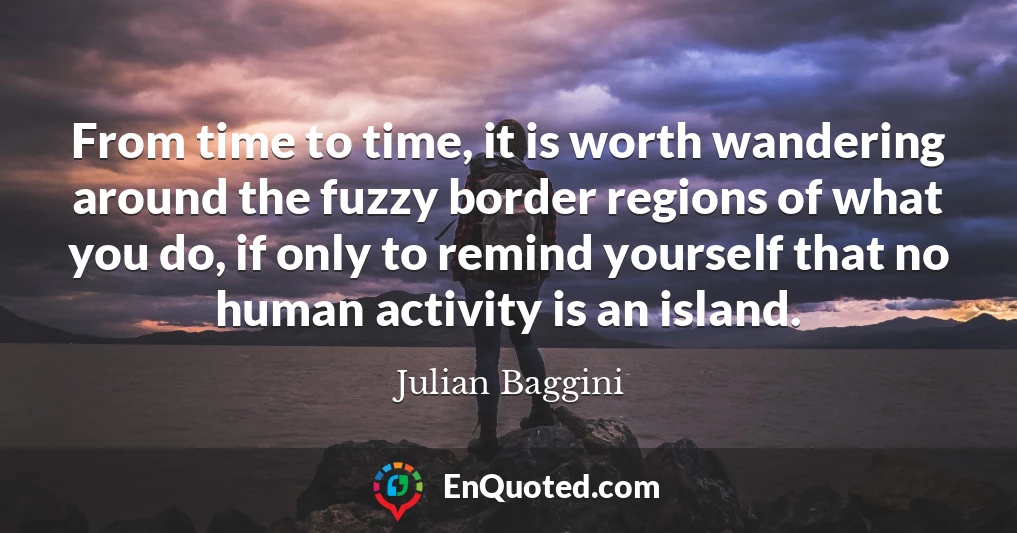 From time to time, it is worth wandering around the fuzzy border regions of what you do, if only to remind yourself that no human activity is an island.