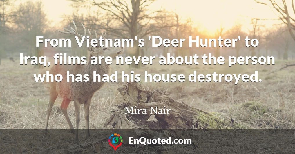 From Vietnam's 'Deer Hunter' to Iraq, films are never about the person who has had his house destroyed.
