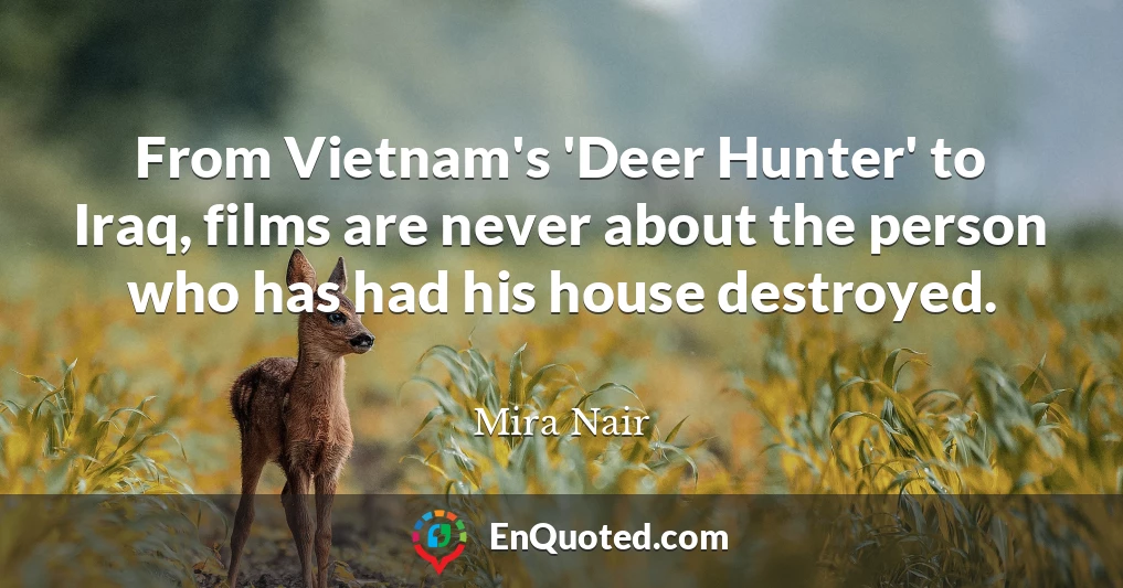 From Vietnam's 'Deer Hunter' to Iraq, films are never about the person who has had his house destroyed.