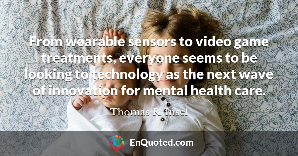 From wearable sensors to video game treatments, everyone seems to be looking to technology as the next wave of innovation for mental health care.