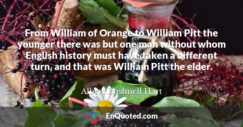 From William of Orange to William Pitt the younger there was but one man without whom English history must have taken a different turn, and that was William Pitt the elder.