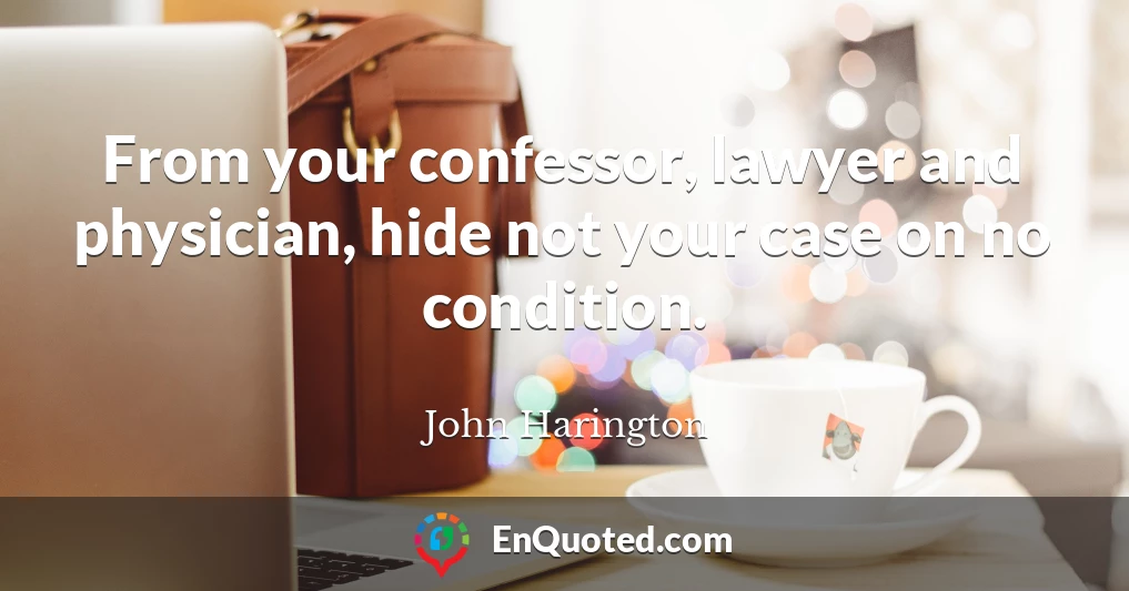 From your confessor, lawyer and physician, hide not your case on no condition.