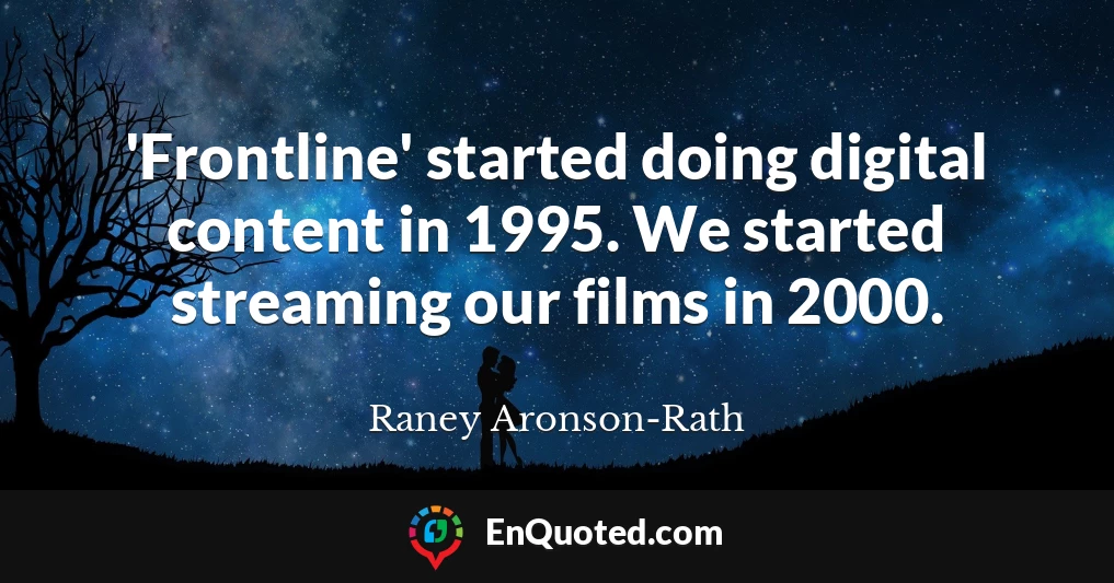 'Frontline' started doing digital content in 1995. We started streaming our films in 2000.