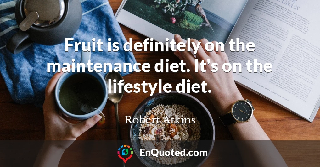 Fruit is definitely on the maintenance diet. It's on the lifestyle diet.