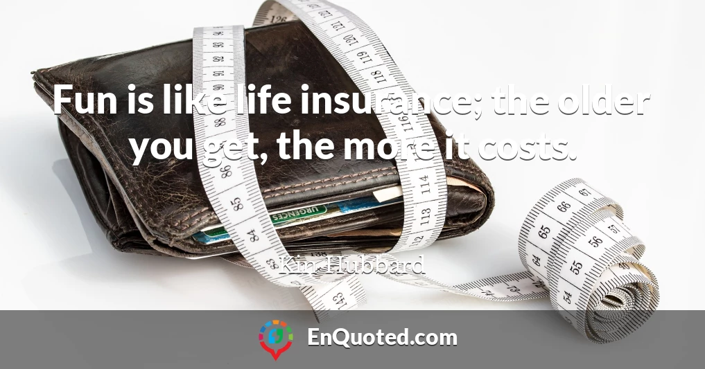 Fun is like life insurance; the older you get, the more it costs.