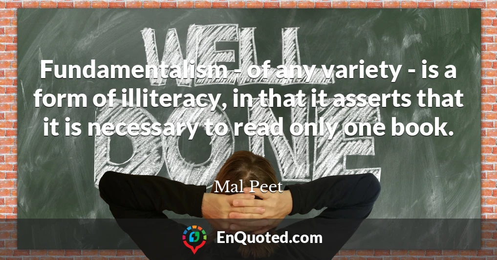 Fundamentalism - of any variety - is a form of illiteracy, in that it asserts that it is necessary to read only one book.