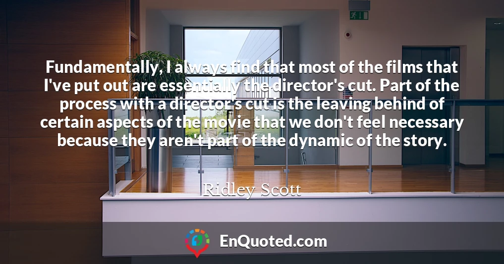 Fundamentally, I always find that most of the films that I've put out are essentially the director's cut. Part of the process with a director's cut is the leaving behind of certain aspects of the movie that we don't feel necessary because they aren't part of the dynamic of the story.