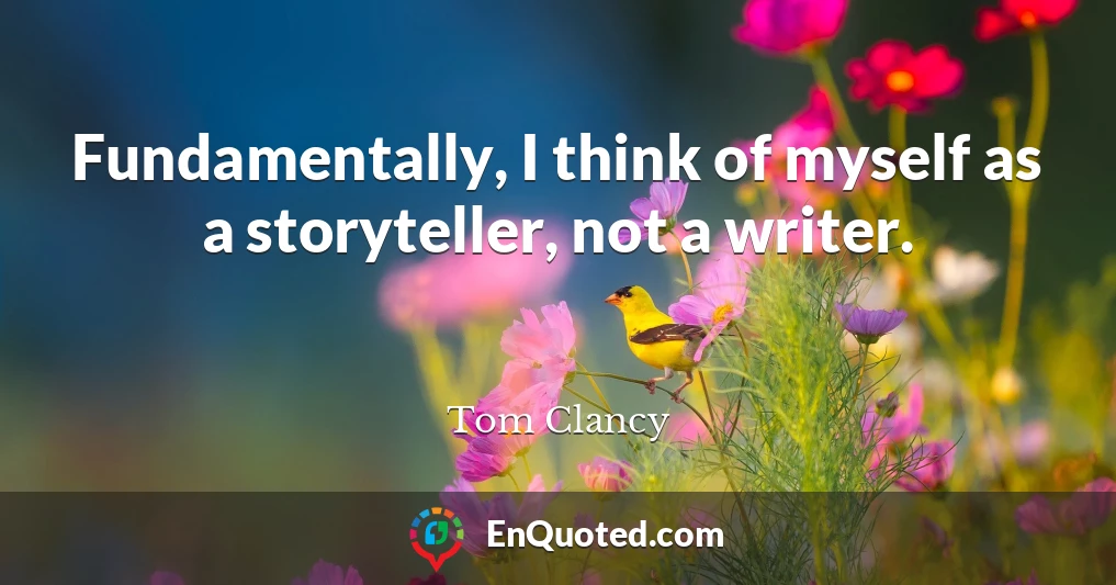 Fundamentally, I think of myself as a storyteller, not a writer.