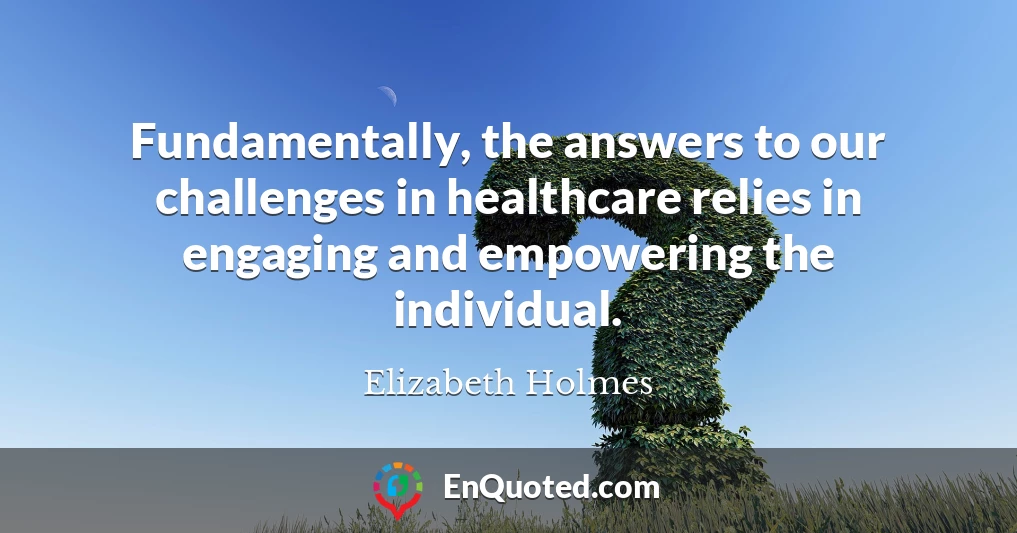 Fundamentally, the answers to our challenges in healthcare relies in engaging and empowering the individual.