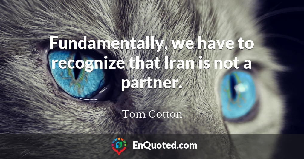 Fundamentally, we have to recognize that Iran is not a partner.