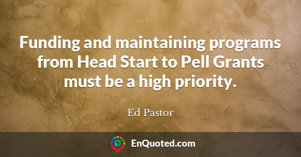 Funding and maintaining programs from Head Start to Pell Grants must be a high priority.