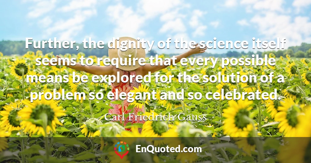 Further, the dignity of the science itself seems to require that every possible means be explored for the solution of a problem so elegant and so celebrated.
