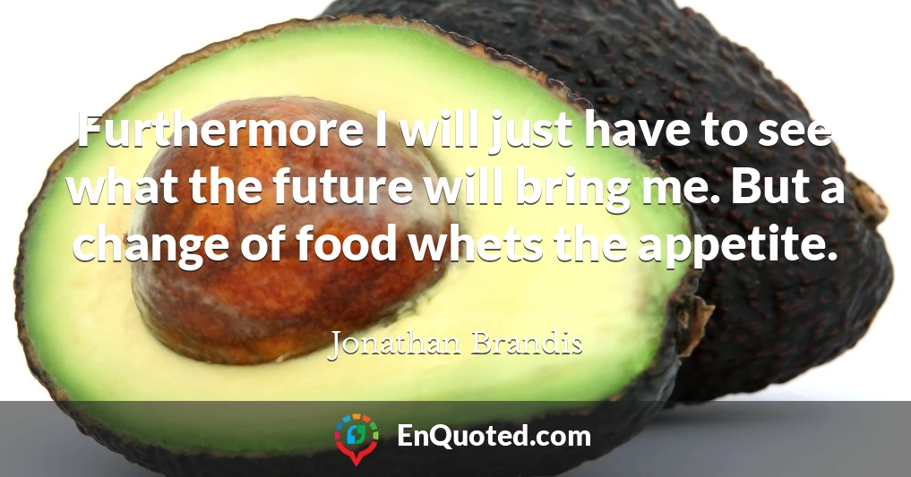 Furthermore I will just have to see what the future will bring me. But a change of food whets the appetite.