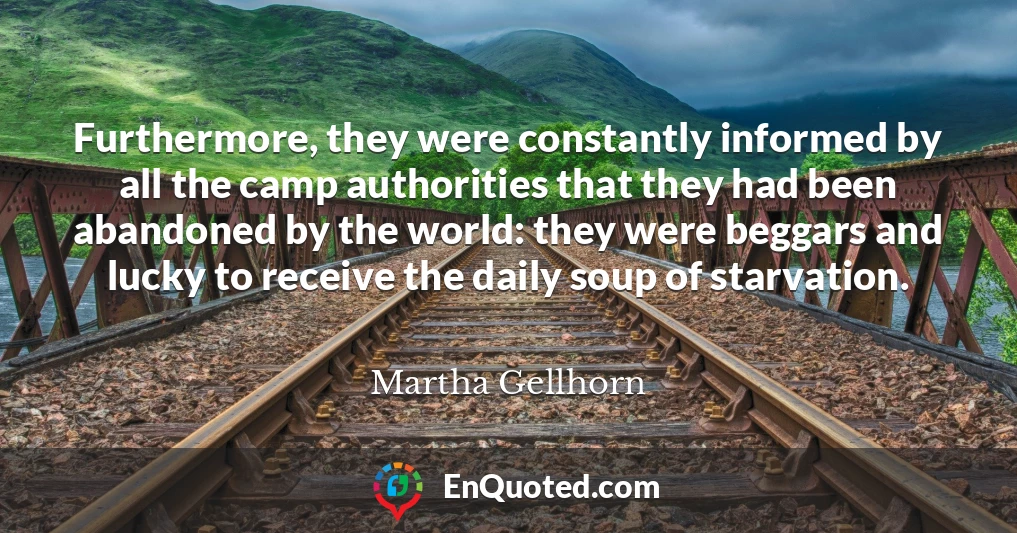 Furthermore, they were constantly informed by all the camp authorities that they had been abandoned by the world: they were beggars and lucky to receive the daily soup of starvation.