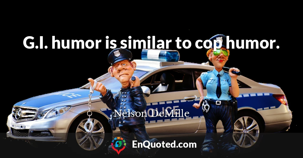 G.I. humor is similar to cop humor.